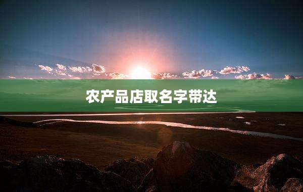 农产品店取名字带达