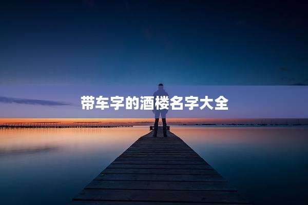 带车字的酒楼名字大全