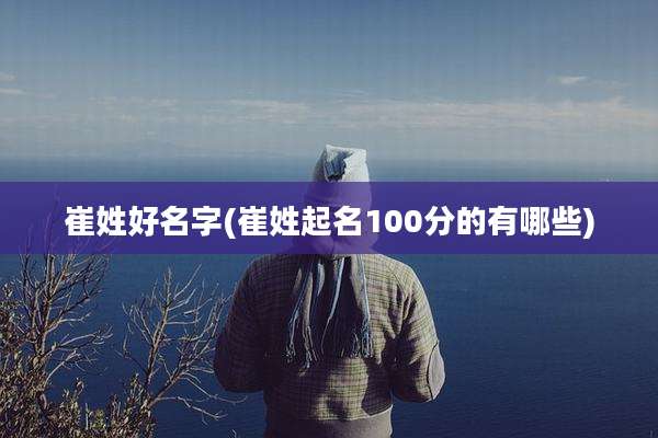 崔姓好名字(崔姓起名100分的有哪些)