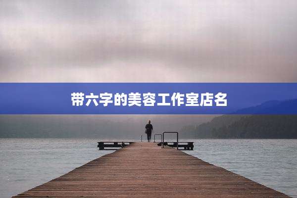 带六字的美容工作室店名