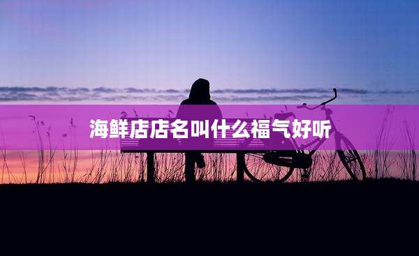 海鲜店店名叫什么福气好听