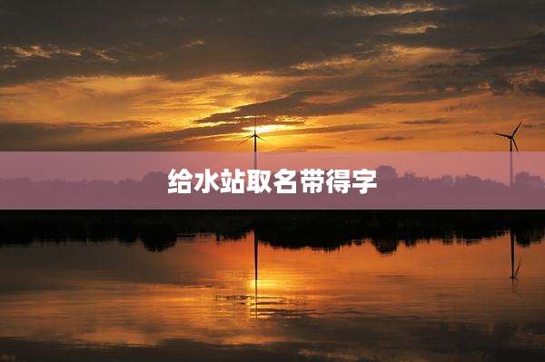 给水站取名带得字