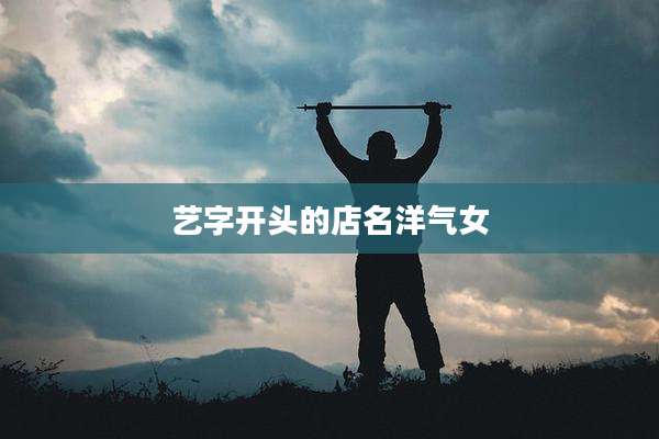 艺字开头的店名洋气女