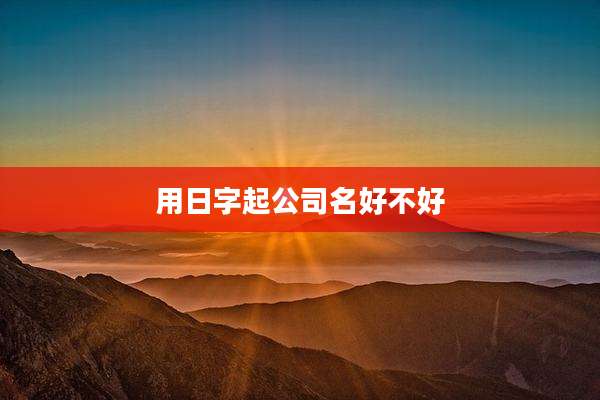 用日字起公司名好不好