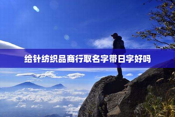 给针纺织品商行取名字带日字好吗