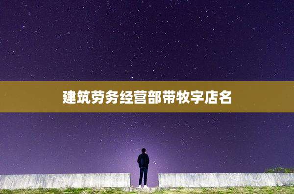 建筑劳务经营部带牧字店名