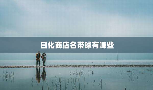 日化商店名带球有哪些