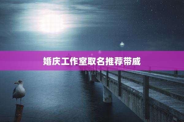婚庆工作室取名推荐带威
