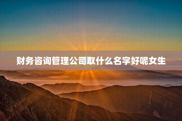财务咨询管理公司取什么名字好呢女生