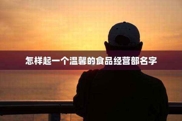 怎样起一个温馨的食品经营部名字