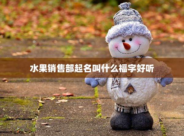 水果销售部起名叫什么福字好听