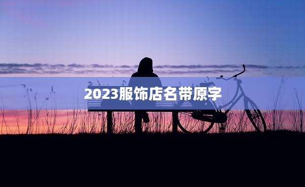 2023服饰店名带原字
