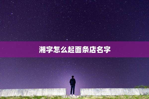 湘字怎么起面条店名字