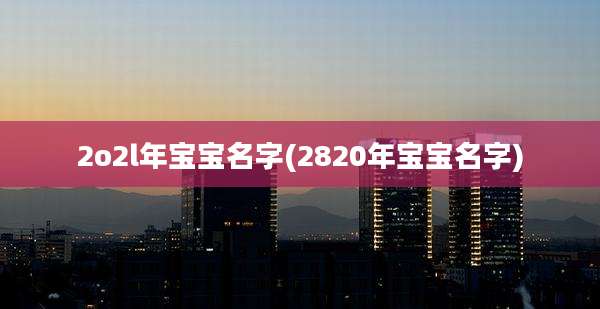 2o2l年宝宝名字(2820年宝宝名字)