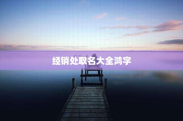 经销处取名大全鸿字