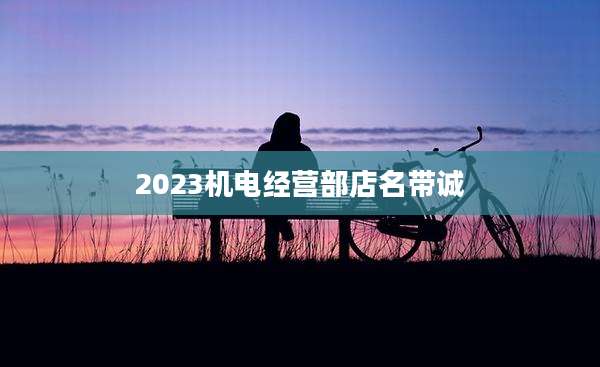 2023机电经营部店名带诚