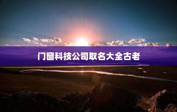 门窗科技公司取名大全古老