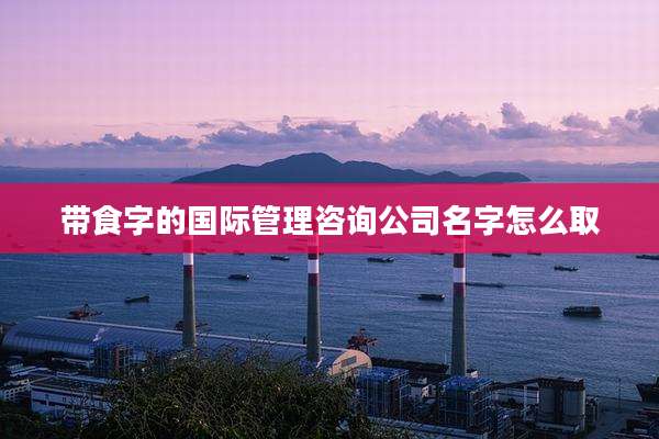 带食字的国际管理咨询公司名字怎么取
