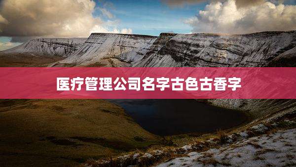 医疗管理公司名字古色古香字