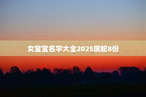 女宝宝名字大全2025属蛇8份