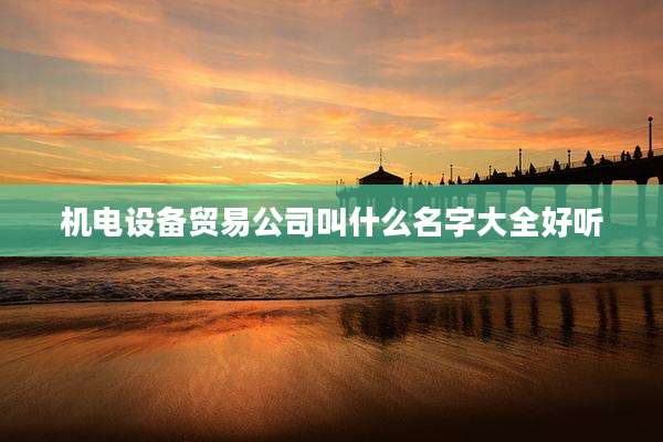 机电设备贸易公司叫什么名字大全好听