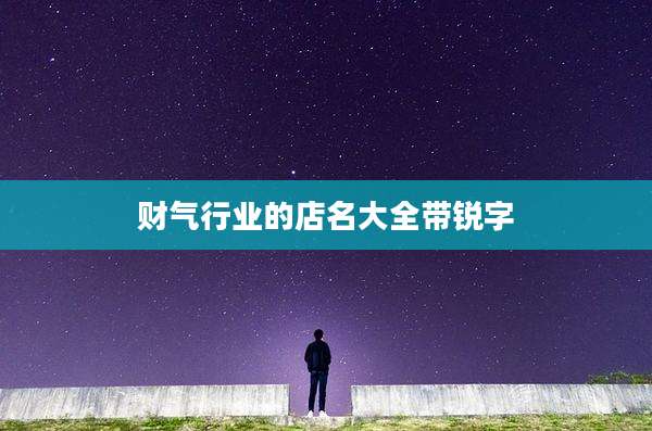 财气行业的店名大全带锐字
