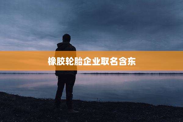 橡胶轮胎企业取名含东