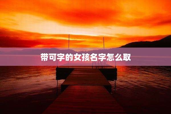 带可字的女孩名字怎么取