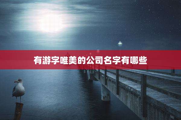 有游字唯美的公司名字有哪些
