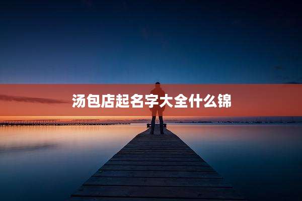 汤包店起名字大全什么锦