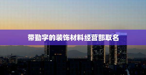 带勤字的装饰材料经营部取名