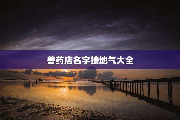 兽药店名字接地气大全