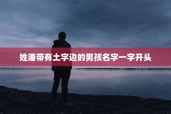 姓潘带有土字边的男孩名字一字开头