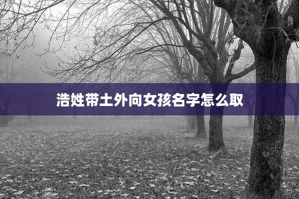 浩姓带土外向女孩名字怎么取