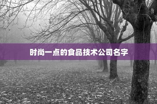 时尚一点的食品技术公司名字