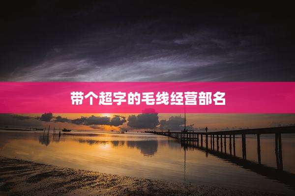 带个超字的毛线经营部名
