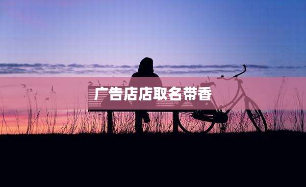 广告店店取名带香