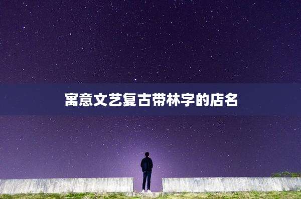 寓意文艺复古带林字的店名