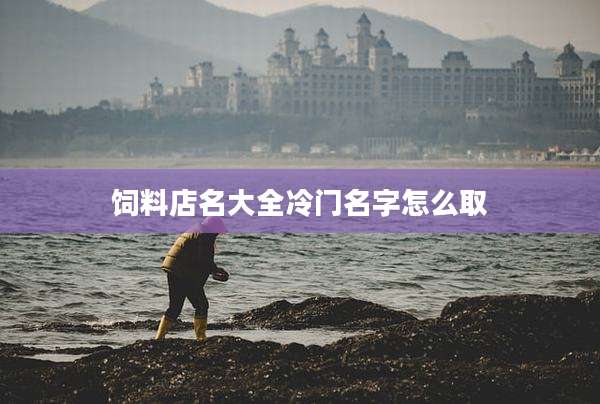 饲料店名大全冷门名字怎么取