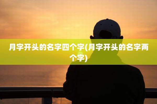 月字开头的名字四个字(月字开头的名字两个字)