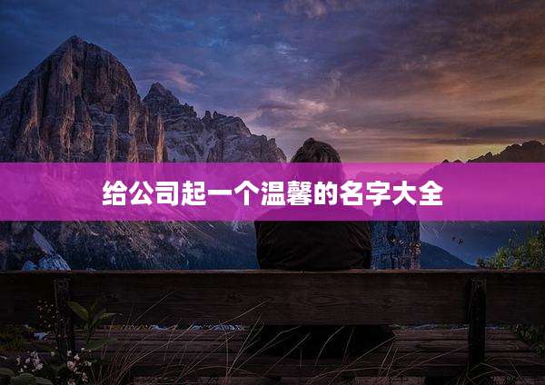 给公司起一个温馨的名字大全
