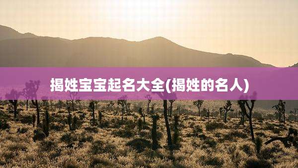 揭姓宝宝起名大全(揭姓的名人)