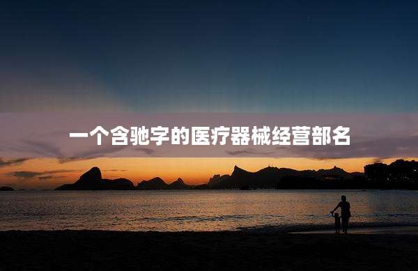 一个含驰字的医疗器械经营部名