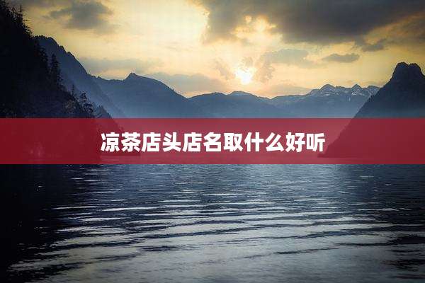凉茶店头店名取什么好听