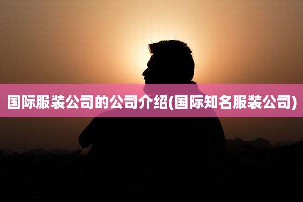 国际服装公司的公司介绍(国际知名服装公司)