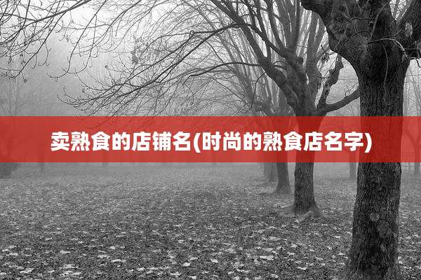 卖熟食的店铺名(时尚的熟食店名字)