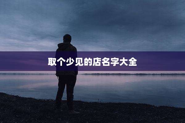取个少见的店名字大全