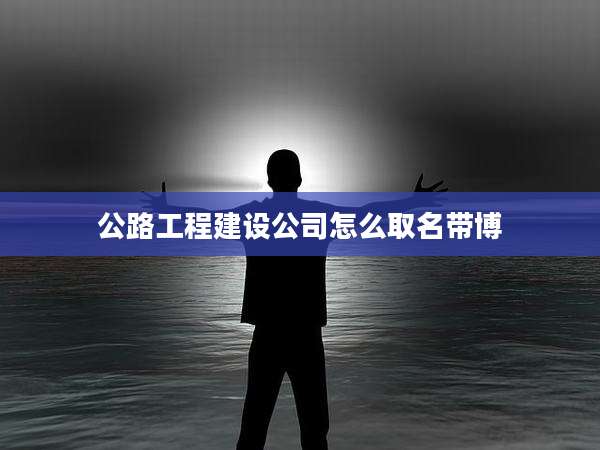 公路工程建设公司怎么取名带博