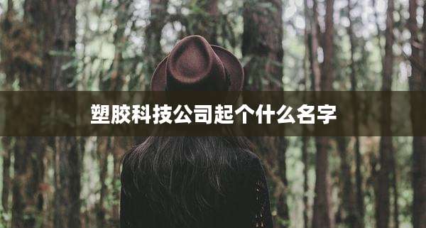 塑胶科技公司起个什么名字