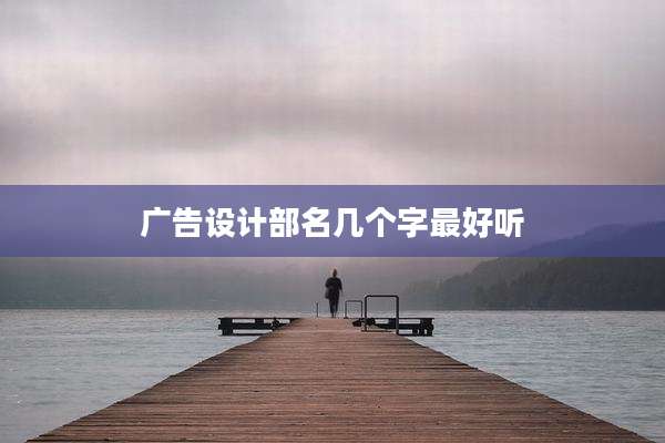 广告设计部名几个字最好听